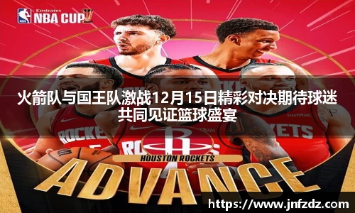 火箭队与国王队激战12月15日精彩对决期待球迷共同见证篮球盛宴